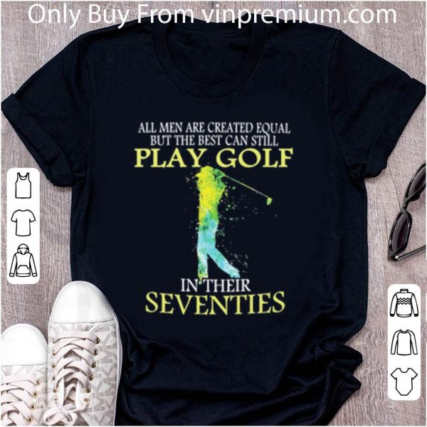 Nice All Men Are Created Equal But The Best Can Still Play Golf shirt 2