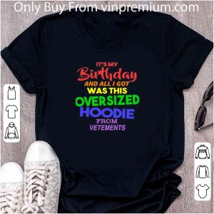 Premium It’s My Birthday And All I Got Was This Oversized Hoodie From Vetements shirt 4