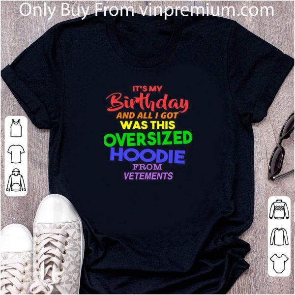 Premium It’s My Birthday And All I Got Was This Oversized Hoodie From Vetements shirt 2