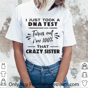 Top I Just Took A DNA Test Turns Out I’m 100% That Crazy Sister shirt 5