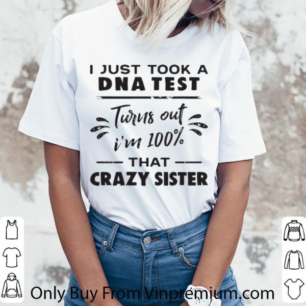 Top I Just Took A DNA Test Turns Out I’m 100% That Crazy Sister shirt 3