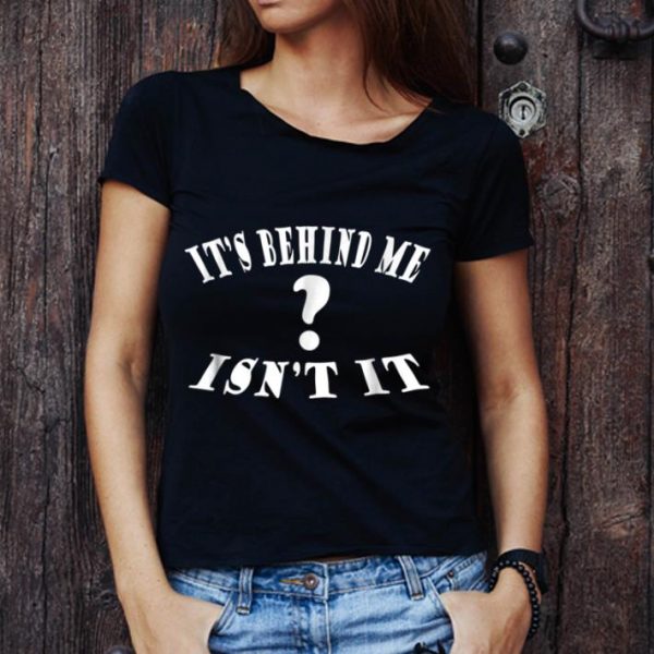 Nice It's Behind Me Isn't It Ghosts Hunting Fun Scary shirt 1