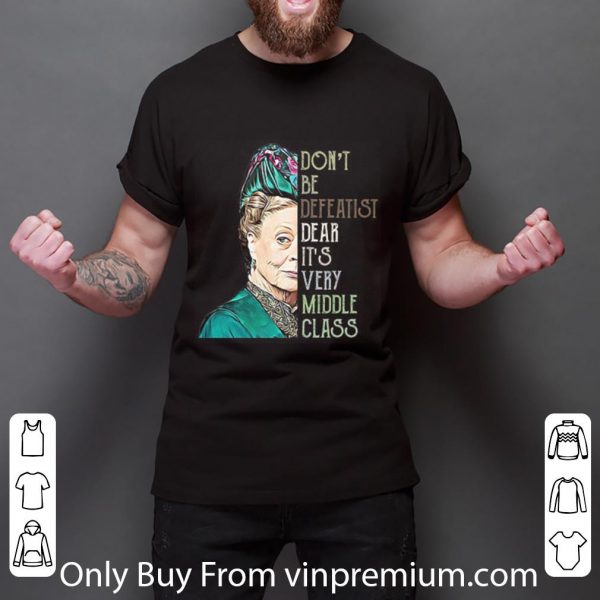Pretty Violet Crawley Don't Be Defeatist Dear It's Very Middle Class shirt 3