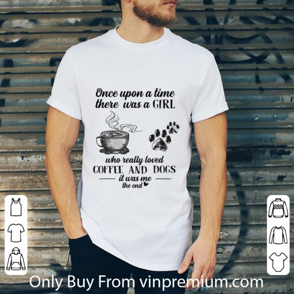 Great Once upon a time there was a girl loved coffee dogs it was me shirt 2