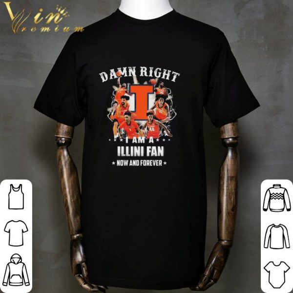 Funny Illinois Fighting Damn Right I Am A Illini Fan Now And Forever shirt 2