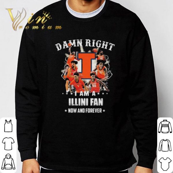 Funny Illinois Fighting Damn Right I Am A Illini Fan Now And Forever shirt 3