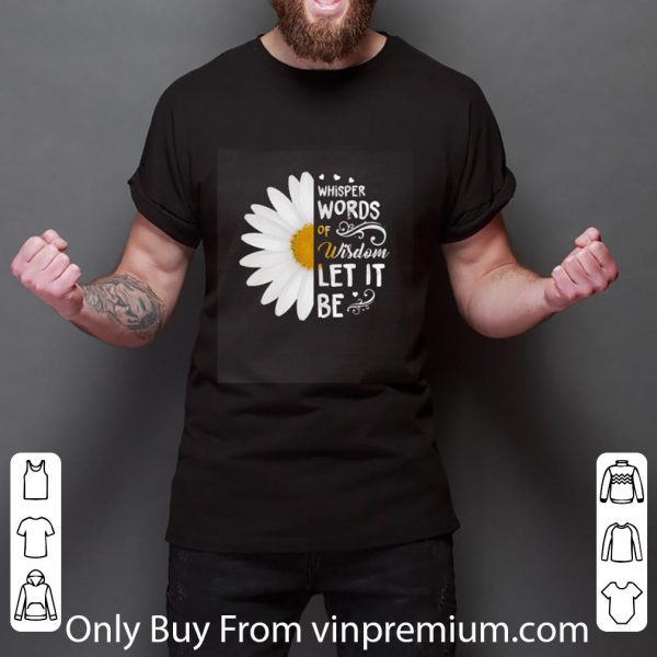 Premium White Flower Whisper Words Of Wisdom Let It Be shirt 3