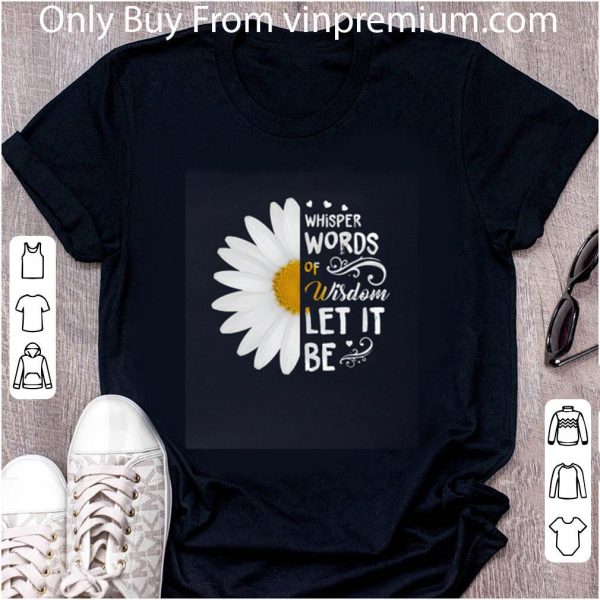 Premium White Flower Whisper Words Of Wisdom Let It Be shirt 2
