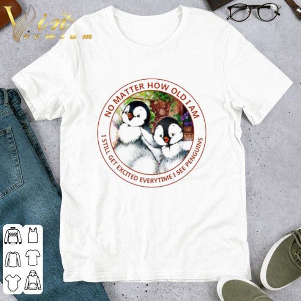 Top No Matter How Old I Am I Still Get Excited Everytime I See Penguins shirt 1