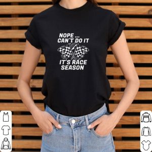 Awesome Nope Can’t Do It It’s Race Season shirt 5