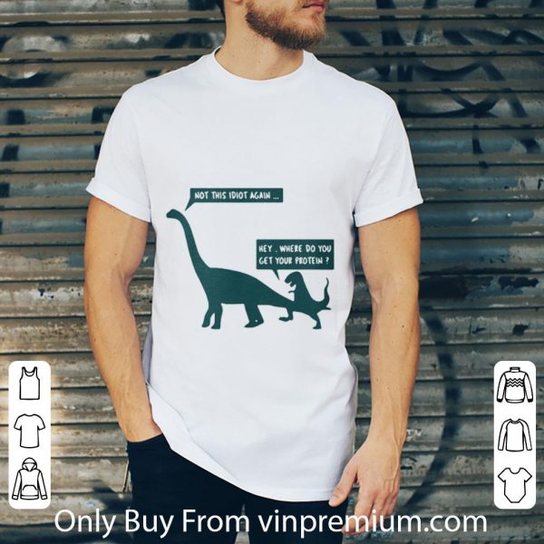 Official Dinosaurs Not This Idiot Again Hey Where Do You Get Your Protein shirt 2