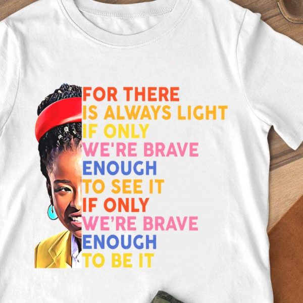 Awesome Amanda Gorman For There Is Always Light If Only We're Brave Enough To See It If Only We're Brave Enough To Be It Shirt 1