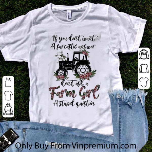 Nice If You Don’t Want A Sarcastic Answer Don’t Ask A Farm Girl A Stupid Question shirt 1