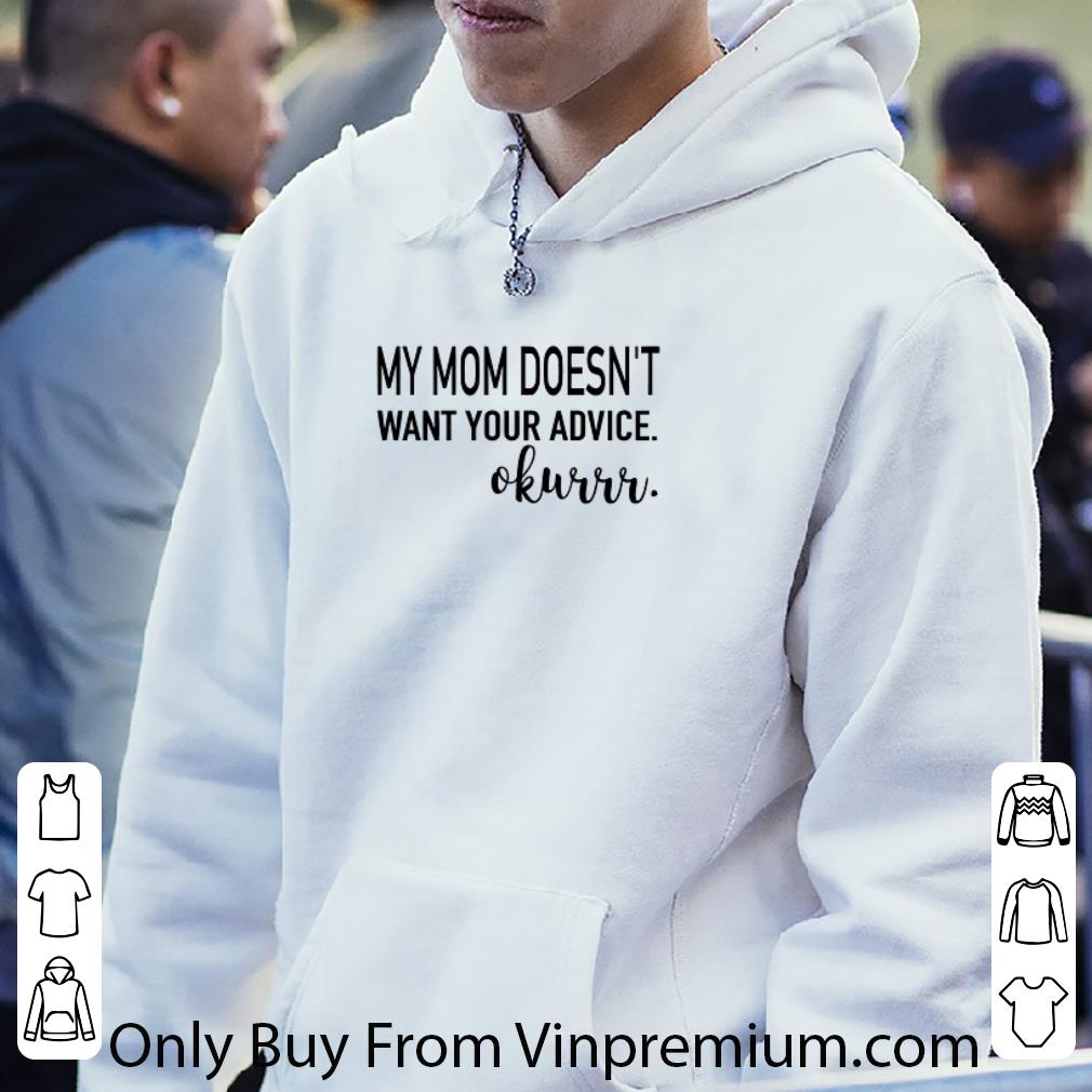 Premium My Mom Doesn't Want Your Advice Okurrr shirt 7 Premium My Mom Doesn't Want Your Advice Okurrr shirt