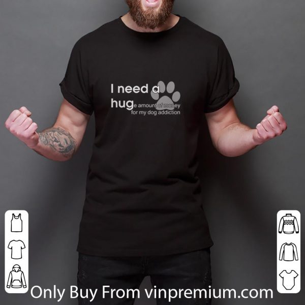 Premium I Need A Huge Amount Of Money For My Dog Addiction shirt 3