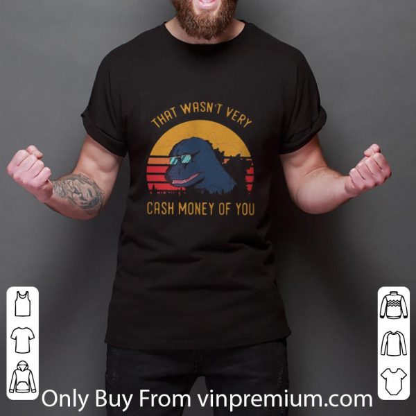 Premium Godzilla That Wasn’t Very Cash Money Of You Vintage shirt 3