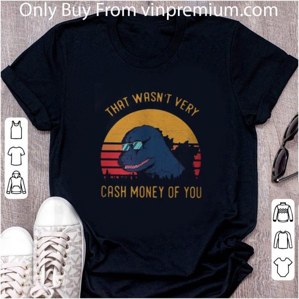 Premium Godzilla That Wasn’t Very Cash Money Of You Vintage shirt 2