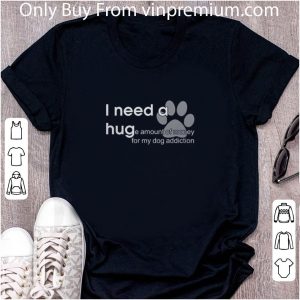 Premium I Need A Huge Amount Of Money For My Dog Addiction shirt 4