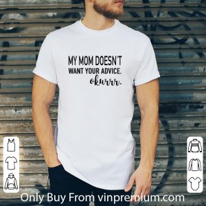 Premium My Mom Doesn't Want Your Advice Okurrr shirt 4