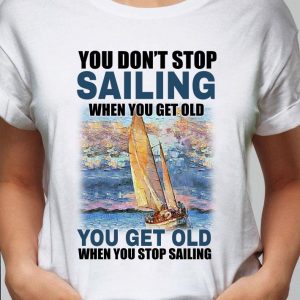 Original You Dont Stop Sailing When You Get Old When You Stop Sailing Sea shirt 5