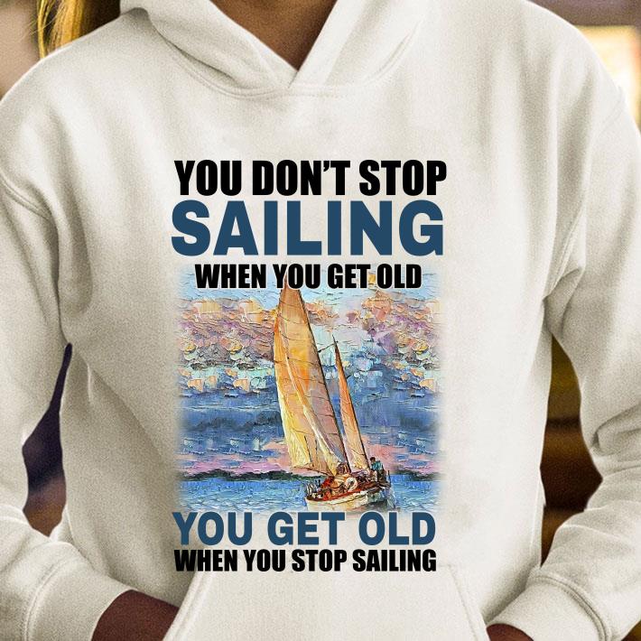 Original You Dont Stop Sailing When You Get Old When You Stop Sailing Sea shirt 8 You Dont Stop Sailing When You Get Old When You Stop Sailing Sea shirt