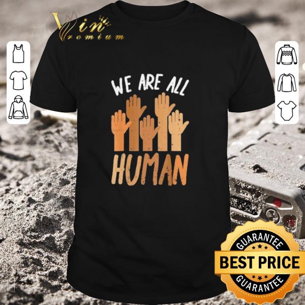 Top Hands We Are All Human shirt 1