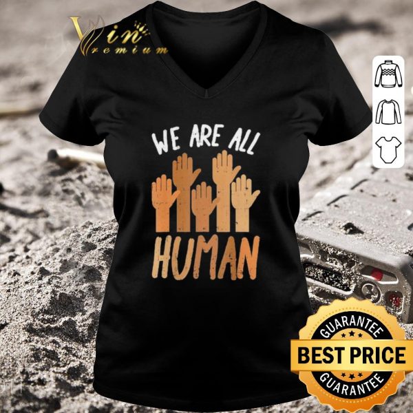 Top Hands We Are All Human shirt 3
