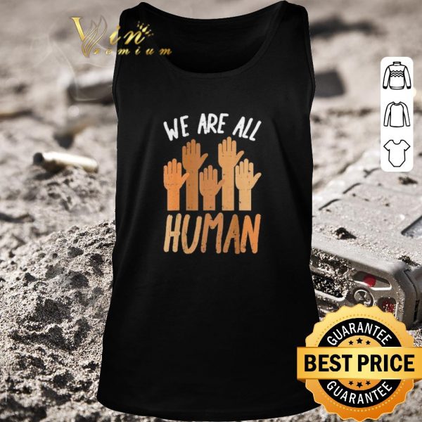 Top Hands We Are All Human shirt 2