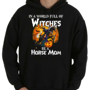 Hot Witches Be A Horse Shirt, In A World Full Of Witches Be A Horse Mom Shirt 7