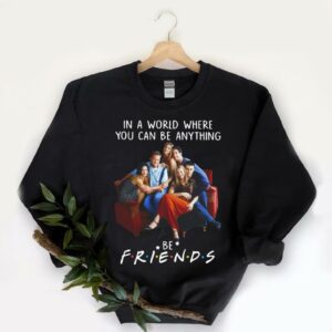 Hot Be Friends Shirt, In A World Where You Can Be Anything Be Friends Shirt, Friends Movie Shirt 5