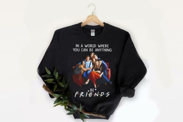 Hot Be Friends Shirt, In A World Where You Can Be Anything Be Friends Shirt, Friends Movie Shirt 2