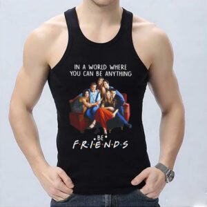 Hot Be Friends Shirt, In A World Where You Can Be Anything Be Friends Shirt, Friends Movie Shirt 6