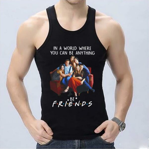 Hot Be Friends Shirt, In A World Where You Can Be Anything Be Friends Shirt, Friends Movie Shirt 3