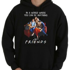 Hot Be Friends Shirt, In A World Where You Can Be Anything Be Friends Shirt, Friends Movie Shirt 7