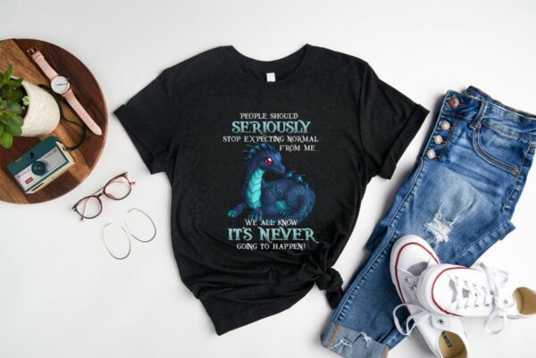 Nice Dragon People Should Seriously Stop Expecting Normal From Me We All Know It's Never Shirt, Dragon Seriously It's Never Shirt 1