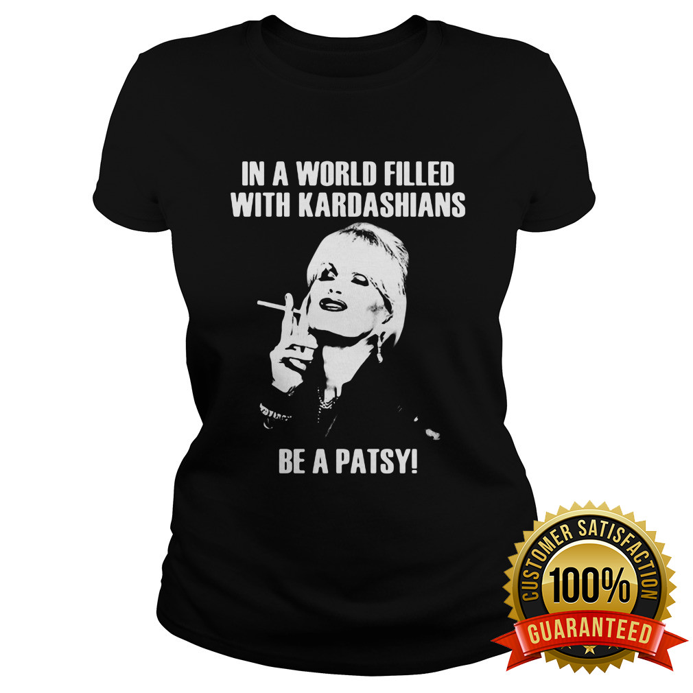 In A World Filled With Kardashians Be A Patsy Ladies Tee