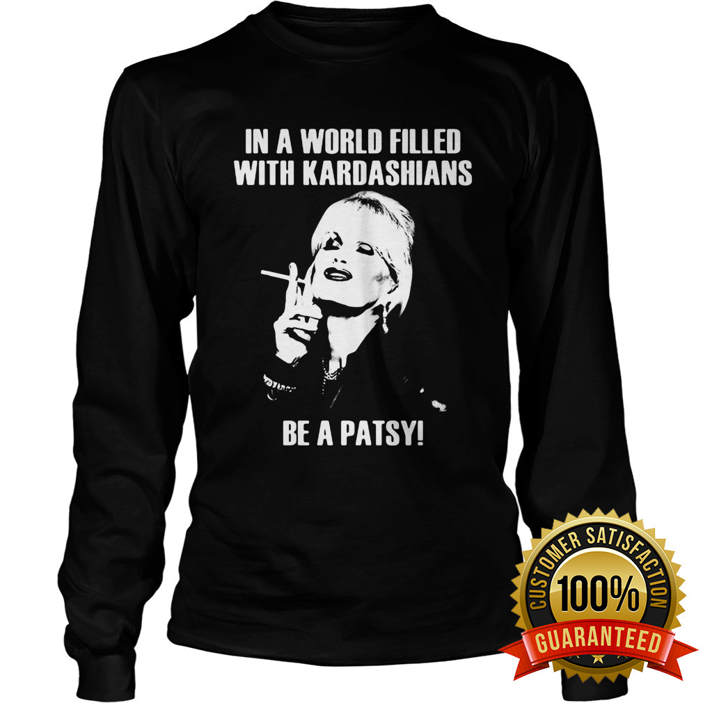 In A World Filled With Kardashians Be A Patsy Longsleeve Tee