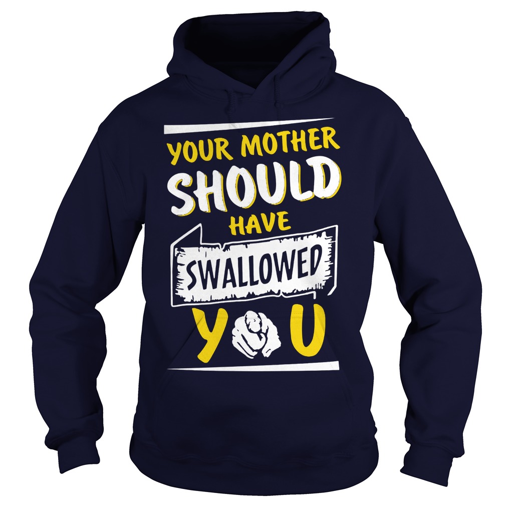 Your Mother Should Have Swallowed You Hoodie