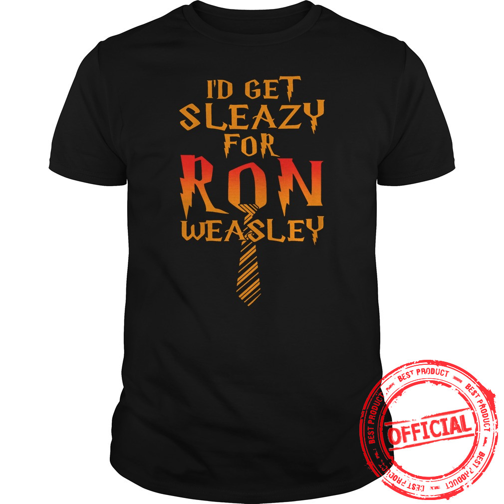 I'd Get Sleazy For Ron Weasley Shirt