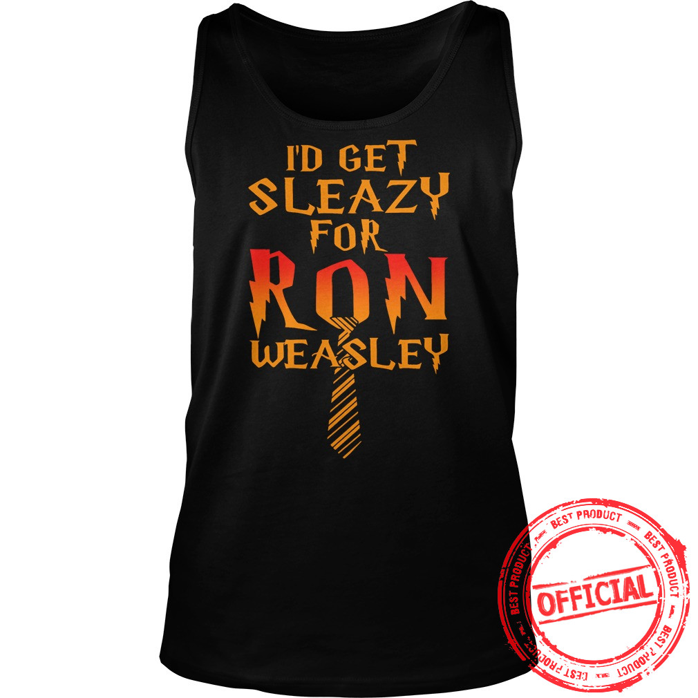 I'd Get Sleazy For Ron Weasley Shirt