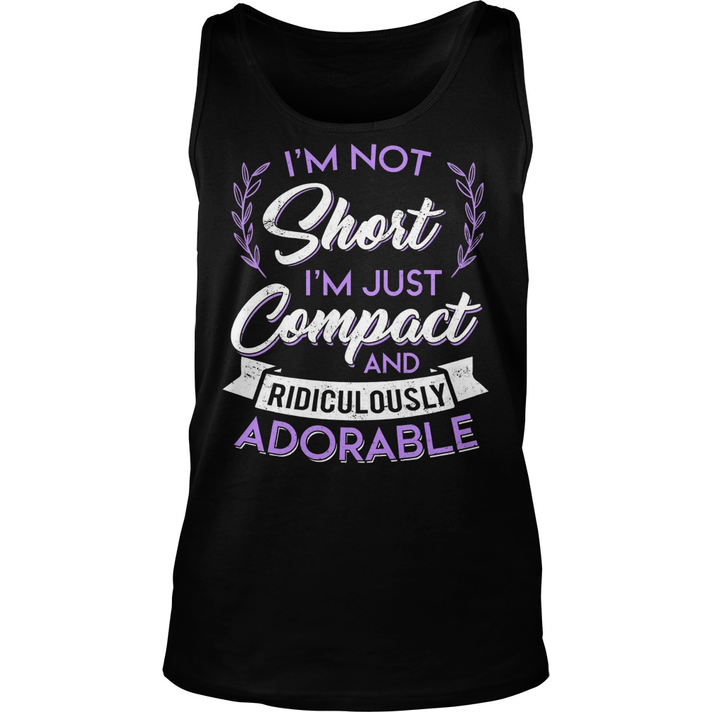 I'm Not Short I'm Just Compact And Ridiculously Adorable Tank Top