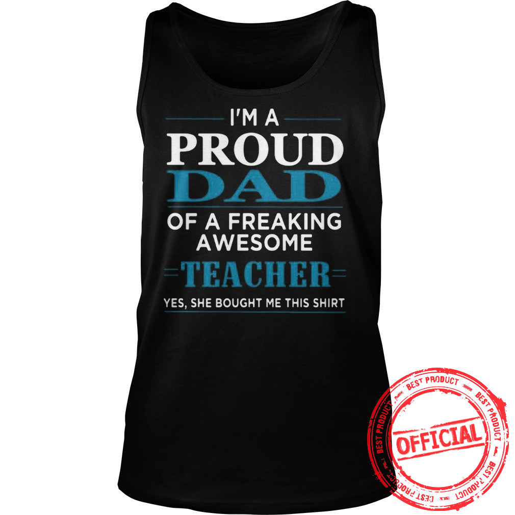 I'm Proud Dad Of A Freaking Awesome Teacher Shirt
