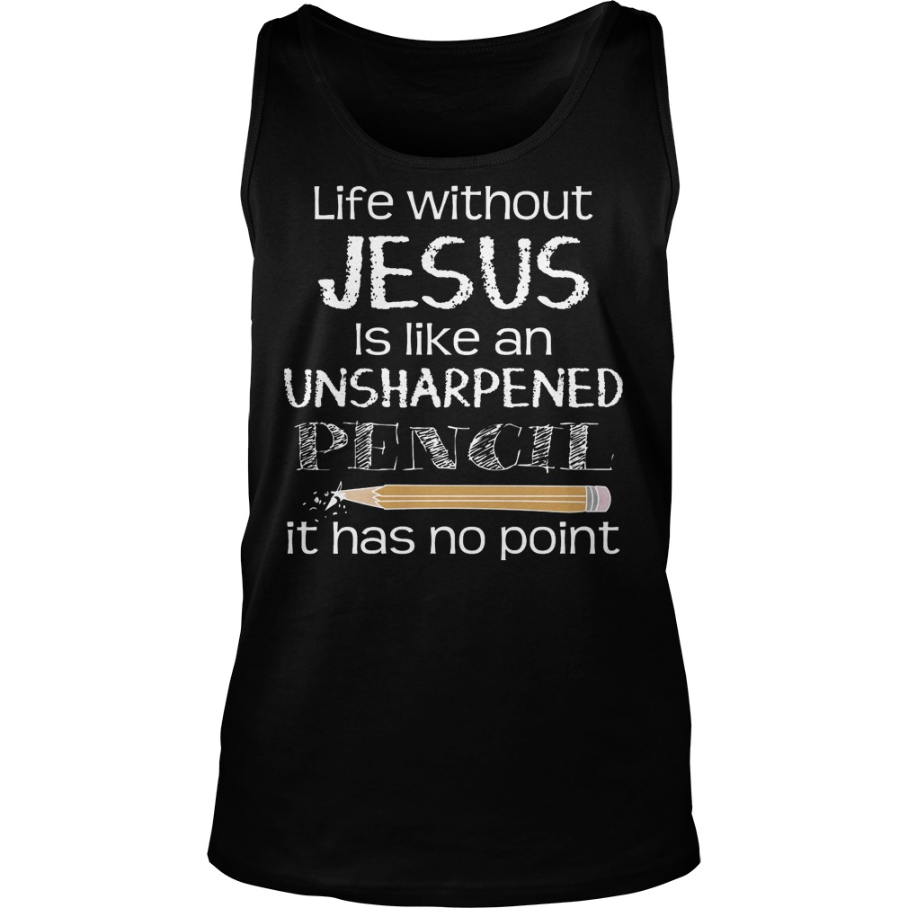 Life Without Jesus Is Like An Unsharpened Pencil It Has No Point Tank Top