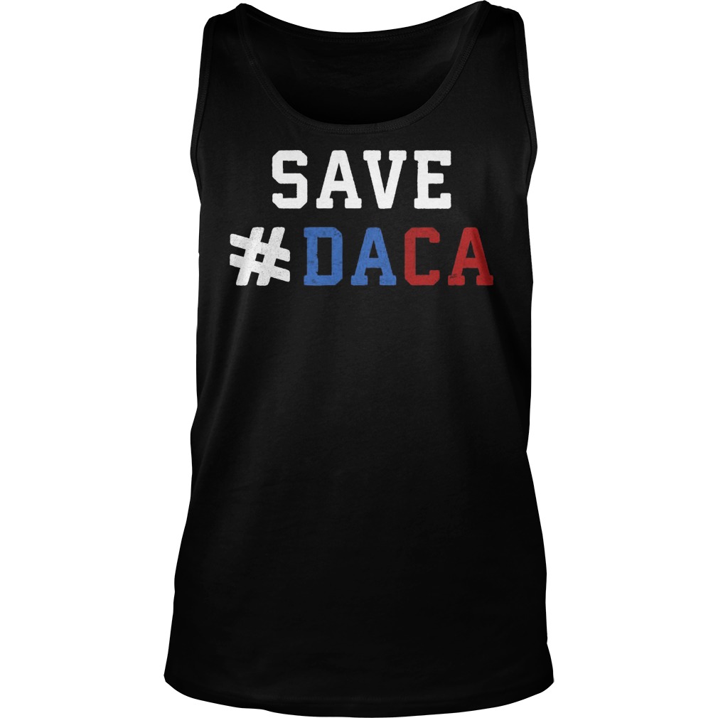 Save Daca Shirt Anti Deportation Anti Donald Trump Tank Top