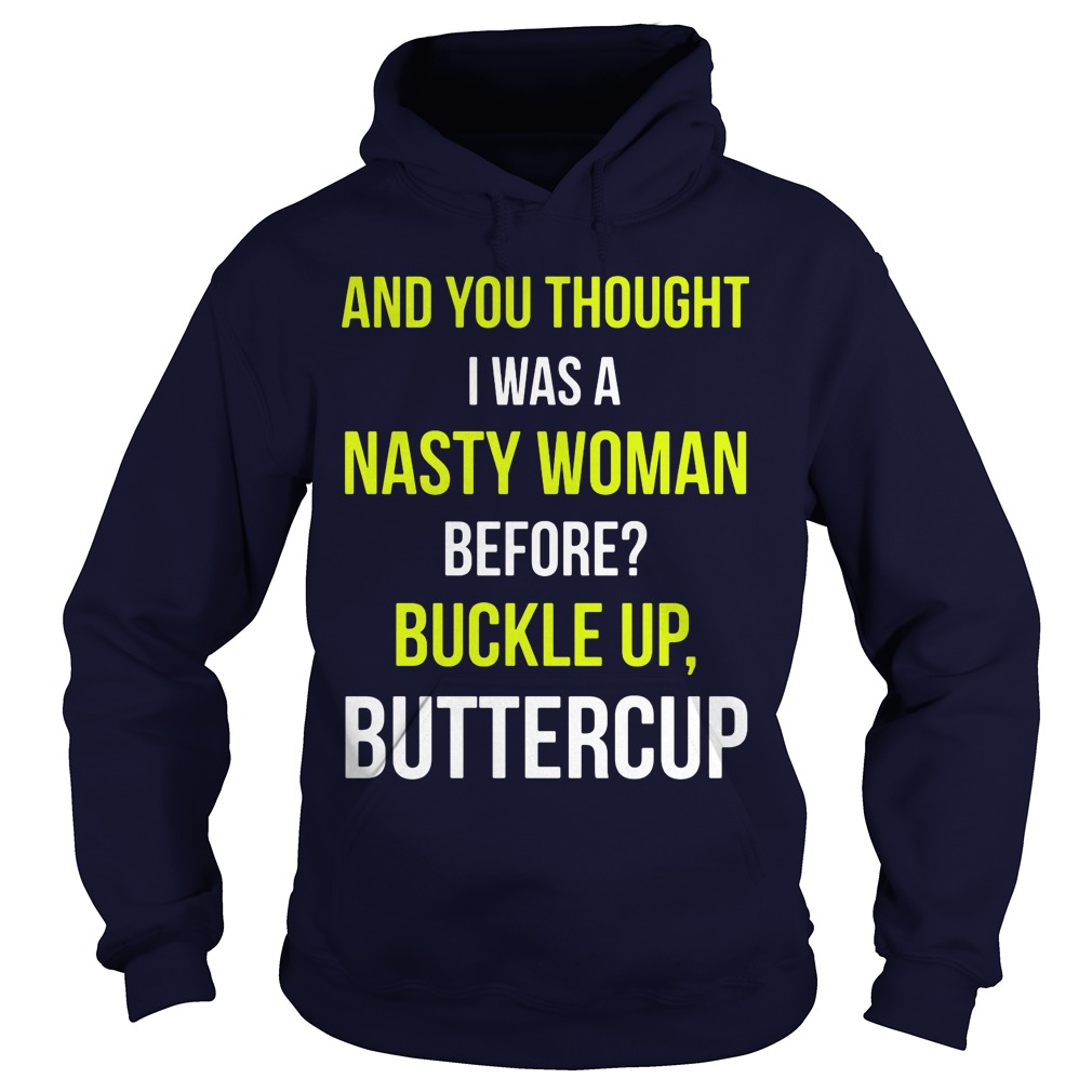 And You Thought I Was A Nasty Woman Before Buckle Up Buttercup Hoodie