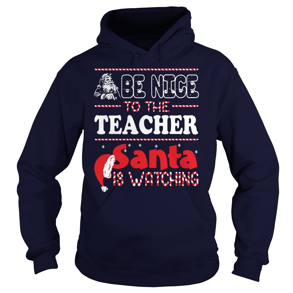 Be Nice To The Teacher Santa Is Watching Hoodie