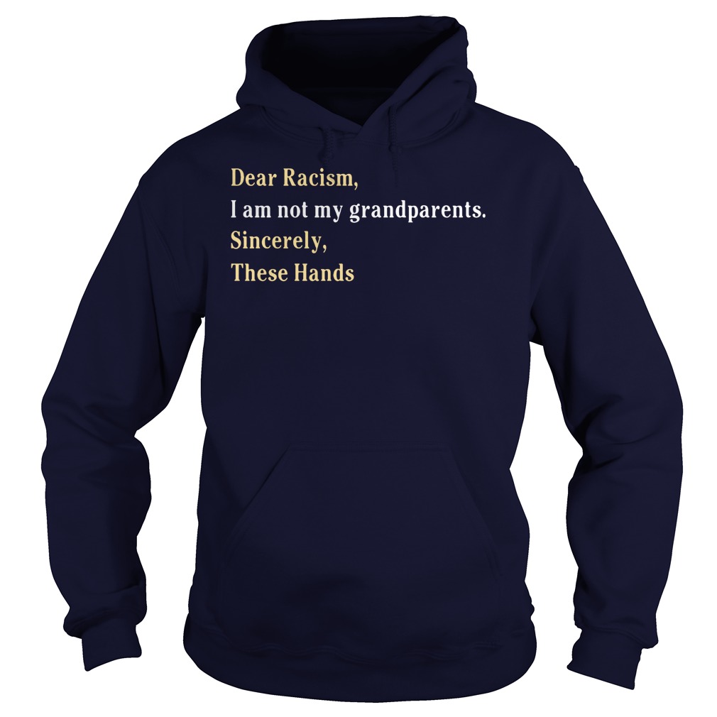 Dear Racism I Am Not My Grandparents Sincerely These Hands Hoodie
