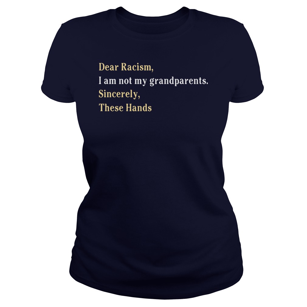 Dear Racism I Am Not My Grandparents Sincerely These Hands Ladies Tee