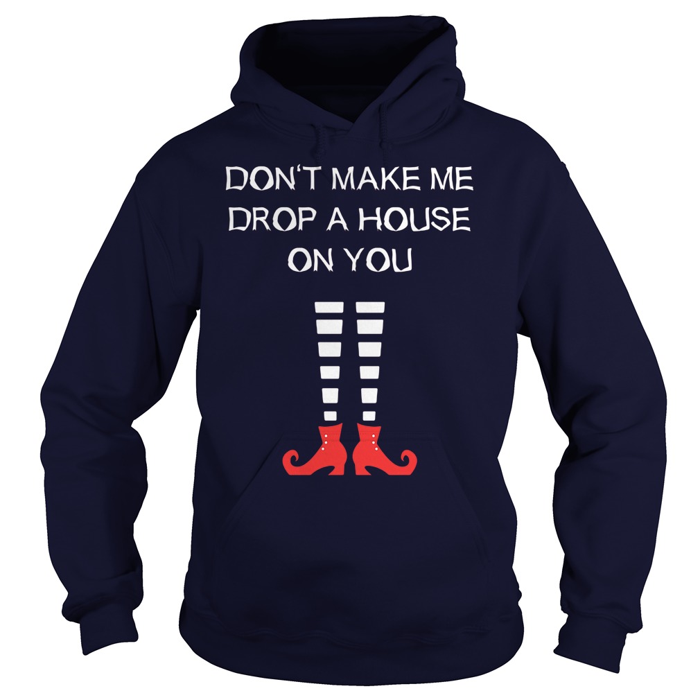 Dont Make Me Drop A House On You Hoodie