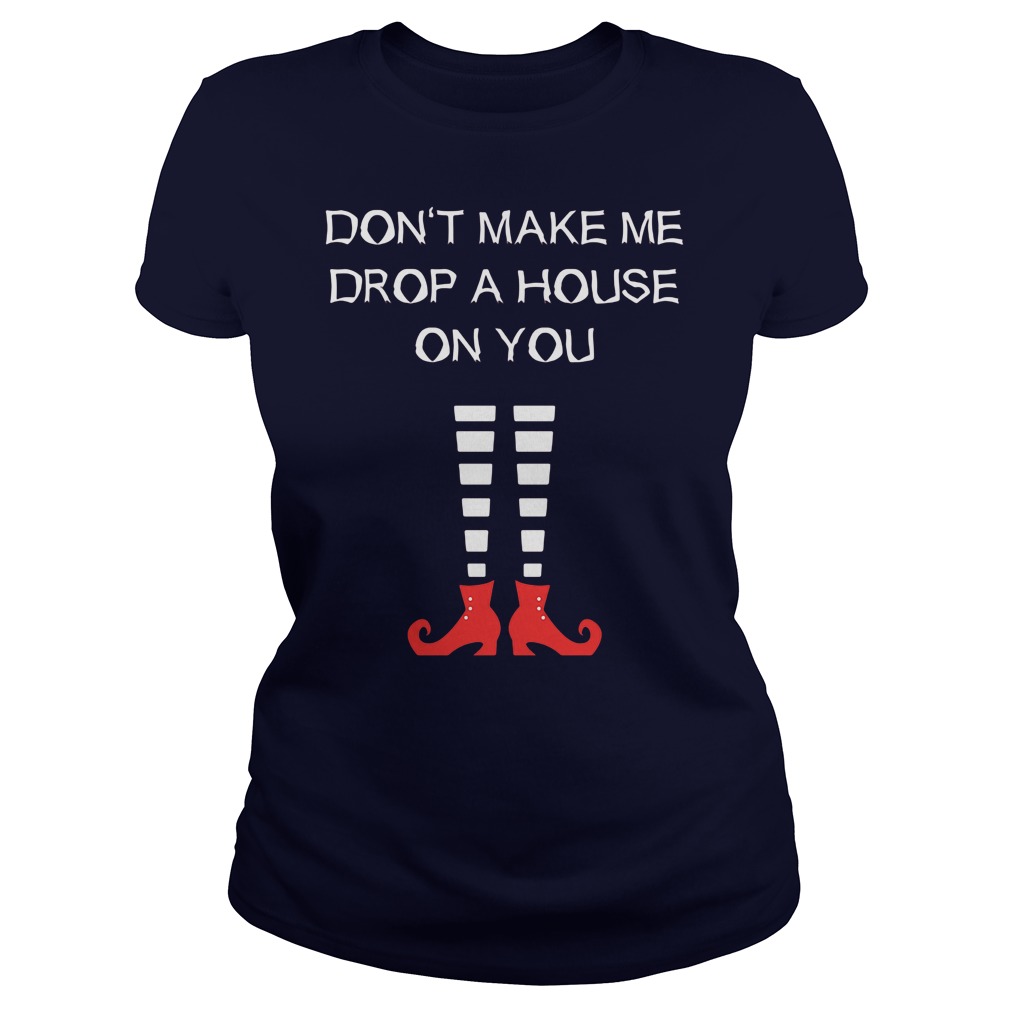 Dont Make Me Drop A House On You Ladies Tee